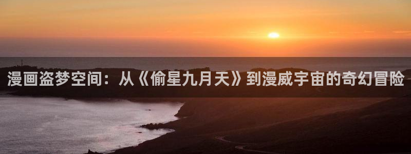 禁漫天堂苹果版：漫画盗梦空间：从《偷星九月天》到漫威宇宙的奇幻冒险