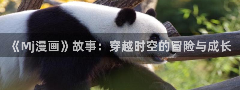 最新版禁漫天堂：《Mj漫画》故事：穿越时空的冒险与成长
