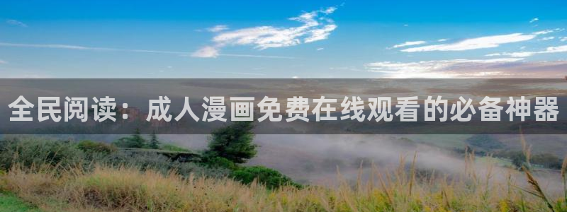 禁漫天堂的地址：全民阅读：成人漫画免费在线观看的必备神器